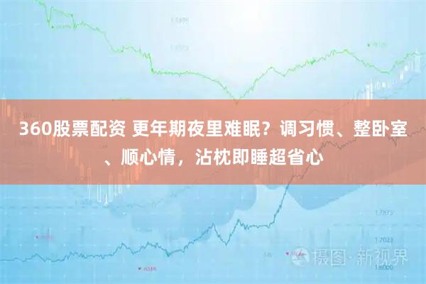 360股票配资 更年期夜里难眠?调习惯、整卧室、顺心情,沾枕即睡超省心