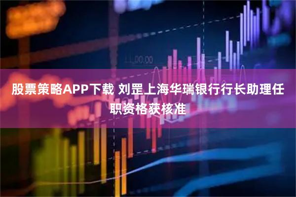 股票策略APP下载 刘罡上海华瑞银行行长助理任职资格获核准
