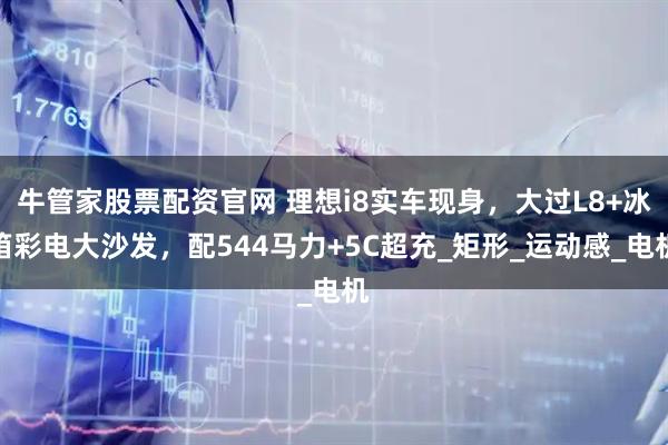 牛管家股票配资官网 理想i8实车现身，大过L8+冰箱彩电大沙发，配544马力+5C超充_矩形_运动感_电机