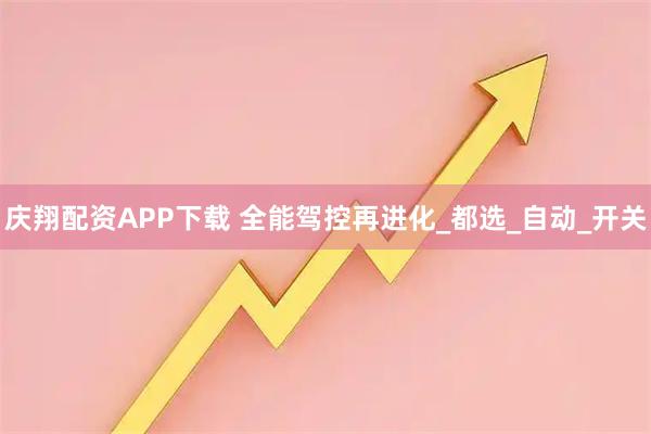 庆翔配资APP下载 全能驾控再进化_都选_自动_开关