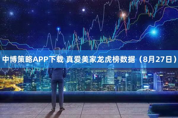 中博策略APP下载 真爱美家龙虎榜数据（8月27日）
