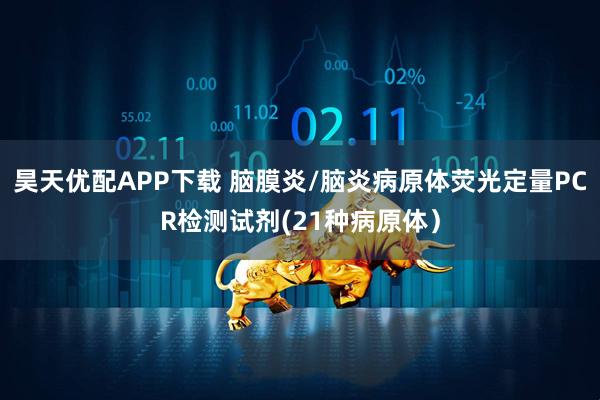 昊天优配APP下载 脑膜炎/脑炎病原体荧光定量PCR检测试剂(21种病原体）