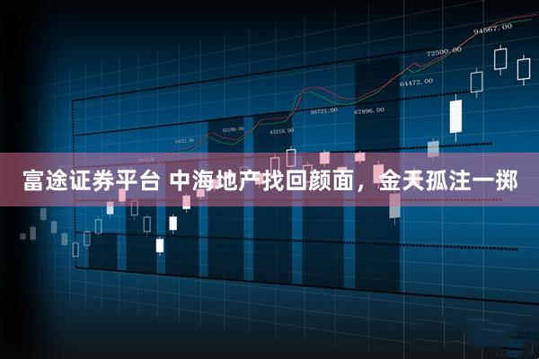 富途证券平台 中海地产找回颜面，金天孤注一掷