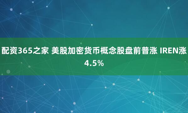 配资365之家 美股加密货币概念股盘前普涨 IREN涨4.5%