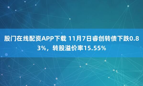 股门在线配资APP下载 11月7日睿创转债下跌0.83%，转股溢价率15.55%