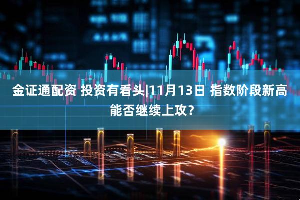 金证通配资 投资有看头|11月13日 指数阶段新高 能否继续上攻？