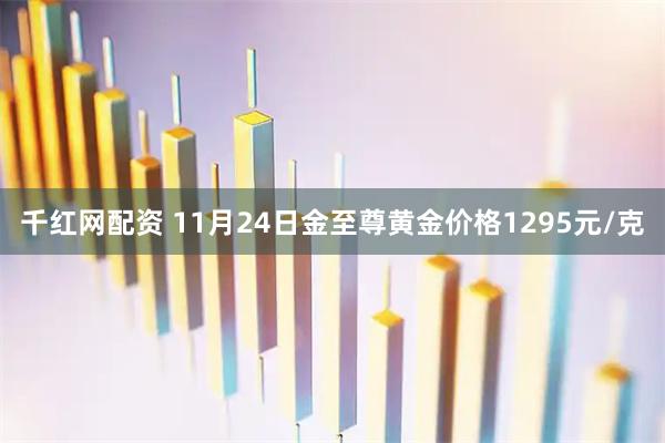 千红网配资 11月24日金至尊黄金价格1295元/克