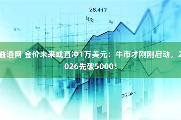 益通网 金价未来或直冲1万美元：牛市才刚刚启动，2026先破5000！