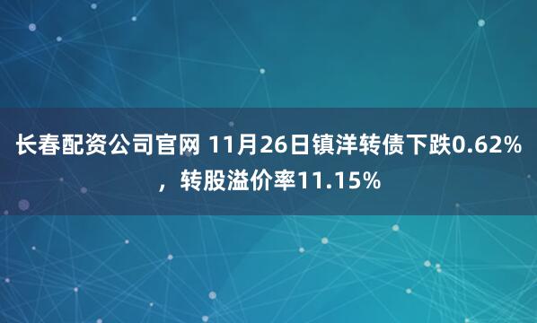 长春配资公司官网 11月26日镇洋转债下跌0.62%，转股溢价率11.15%