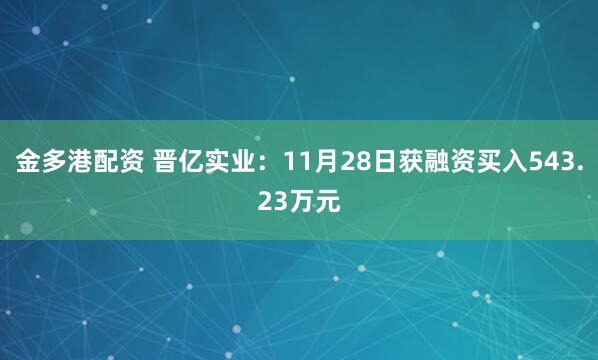 金多港配资 晋亿实业：11月28日获融资买入543.23万元
