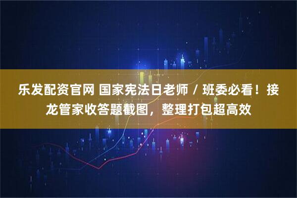 乐发配资官网 国家宪法日老师 / 班委必看！接龙管家收答题截图，整理打包超高效