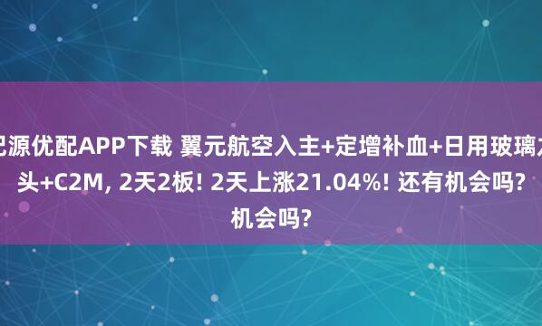 纪源优配APP下载 翼元航空入主+定增补血+日用玻璃龙头+C2M, 2天2板! 2天上涨21.04%! 还有机会吗?