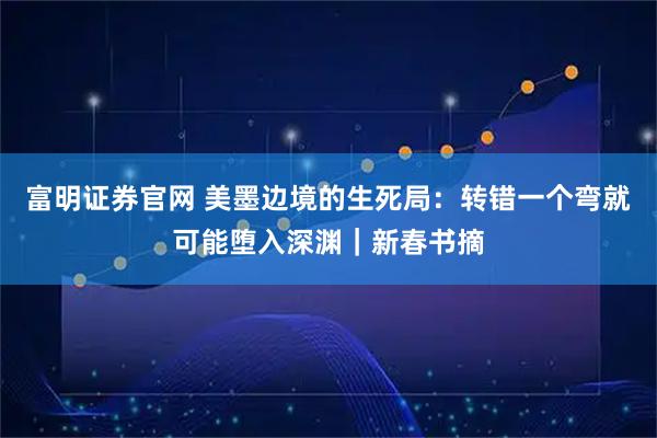 富明证券官网 美墨边境的生死局：转错一个弯就可能堕入深渊｜新春书摘