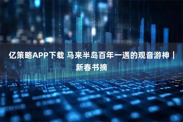 亿策略APP下载 马来半岛百年一遇的观音游神|新春书摘