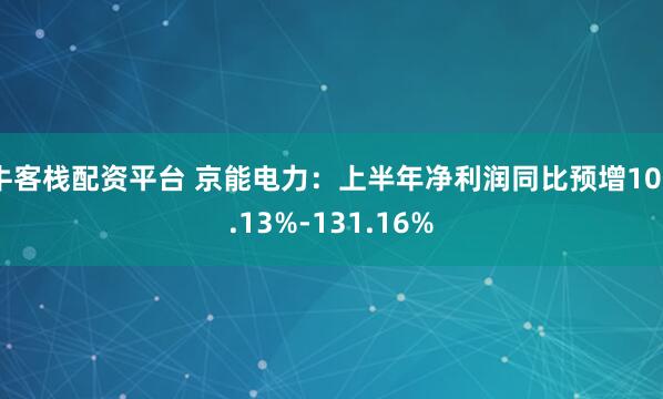牛客栈配资平台 京能电力：上半年净利润同比预增100.13%-131.16%