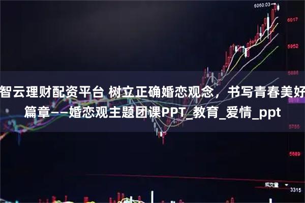 智云理财配资平台 树立正确婚恋观念，书写青春美好篇章——婚恋观主题团课PPT_教育_爱情_ppt