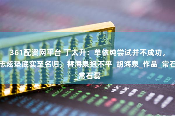 361配资网平台 丁太升：单依纯尝试并不成功，林志炫垫底实至名归，替海泉抱不平_胡海泉_作品_常石磊