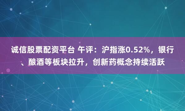 诚信股票配资平台 午评：沪指涨0.52%，银行、酿酒等板块拉升，创新药概念持续活跃