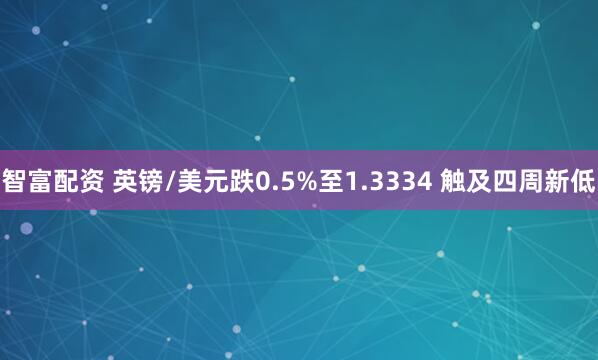 智富配资 英镑/美元跌0.5%至1.3334 触及四周新低